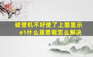 破壁机不好使了上面显示e1什么意思呢怎么解决