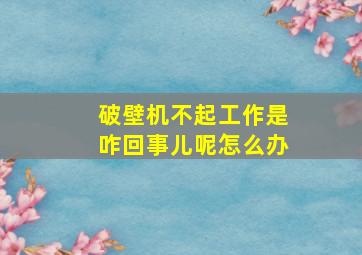 破壁机不起工作是咋回事儿呢怎么办