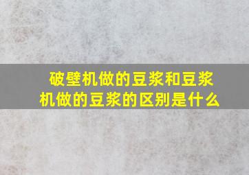 破壁机做的豆浆和豆浆机做的豆浆的区别是什么