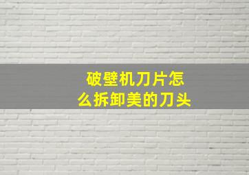 破壁机刀片怎么拆卸美的刀头