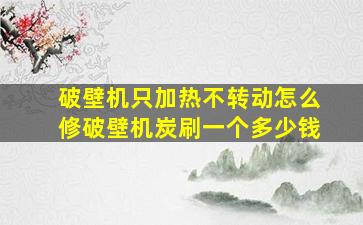 破壁机只加热不转动怎么修破壁机炭刷一个多少钱