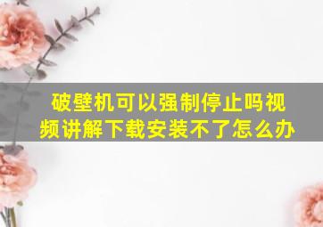 破壁机可以强制停止吗视频讲解下载安装不了怎么办