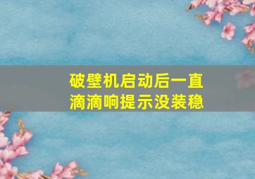 破壁机启动后一直滴滴响提示没装稳