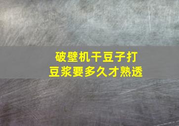 破壁机干豆子打豆浆要多久才熟透