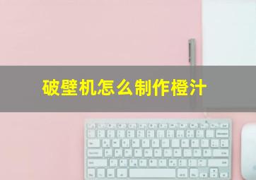 破壁机怎么制作橙汁