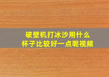 破壁机打冰沙用什么杯子比较好一点呢视频