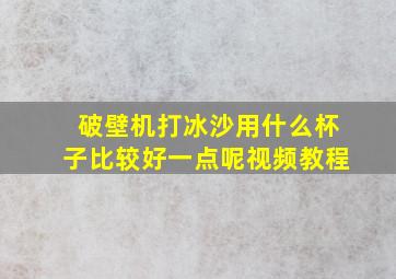 破壁机打冰沙用什么杯子比较好一点呢视频教程