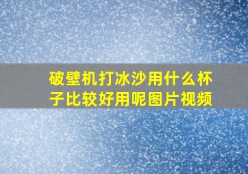 破壁机打冰沙用什么杯子比较好用呢图片视频