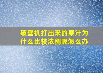 破壁机打出来的果汁为什么比较浓稠呢怎么办