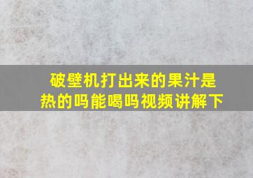 破壁机打出来的果汁是热的吗能喝吗视频讲解下