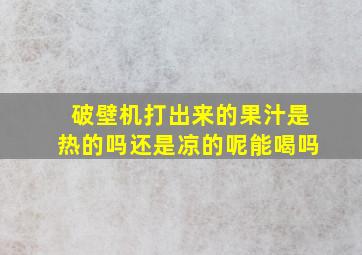 破壁机打出来的果汁是热的吗还是凉的呢能喝吗