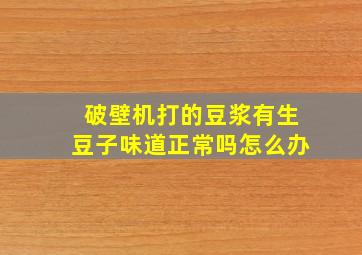 破壁机打的豆浆有生豆子味道正常吗怎么办