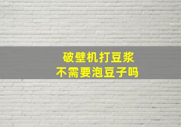 破壁机打豆浆不需要泡豆子吗