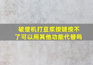 破壁机打豆浆按键按不了可以用其他功能代替吗