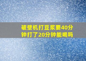 破壁机打豆浆要40分钟打了20分钟能喝吗