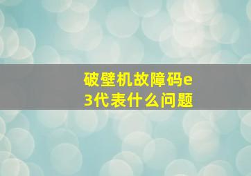 破壁机故障码e3代表什么问题