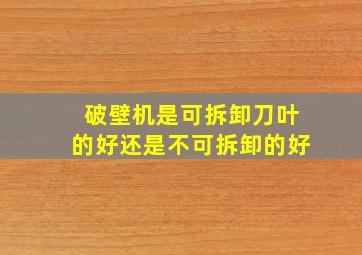 破壁机是可拆卸刀叶的好还是不可拆卸的好