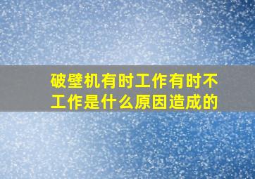 破壁机有时工作有时不工作是什么原因造成的