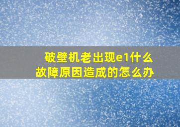 破壁机老出现e1什么故障原因造成的怎么办