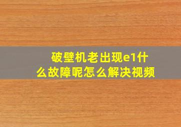 破壁机老出现e1什么故障呢怎么解决视频