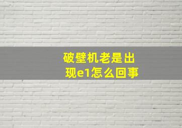 破壁机老是出现e1怎么回事