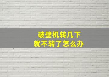 破壁机转几下就不转了怎么办