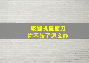 破壁机里面刀片不转了怎么办