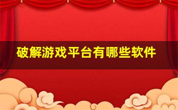 破解游戏平台有哪些软件