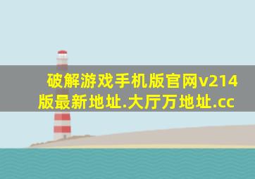 破解游戏手机版官网v214版最新地址.大厅万地址.cc