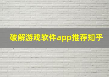 破解游戏软件app推荐知乎