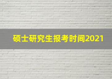 硕士研究生报考时间2021