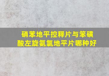 硝苯地平控释片与笨磺酸左旋氨氯地平片哪种好