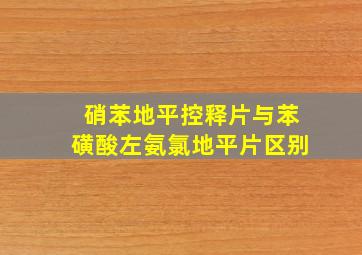 硝苯地平控释片与苯磺酸左氨氯地平片区别