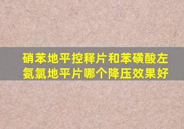 硝苯地平控释片和苯磺酸左氨氯地平片哪个降压效果好