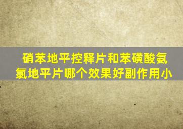 硝苯地平控释片和苯磺酸氨氯地平片哪个效果好副作用小