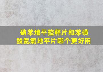 硝苯地平控释片和苯磺酸氨氯地平片哪个更好用