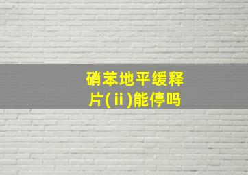 硝苯地平缓释片(ⅱ)能停吗