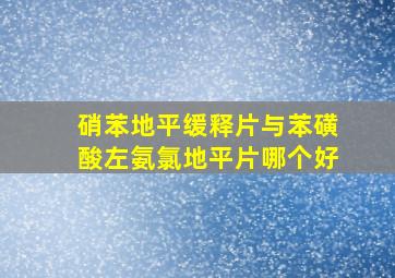 硝苯地平缓释片与苯磺酸左氨氯地平片哪个好