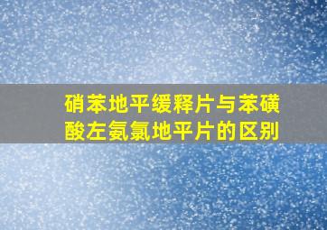 硝苯地平缓释片与苯磺酸左氨氯地平片的区别