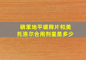 硝苯地平缓释片和美托洛尔合用剂量是多少