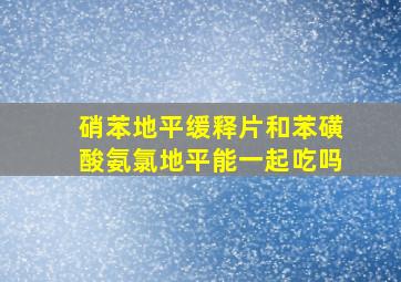 硝苯地平缓释片和苯磺酸氨氯地平能一起吃吗