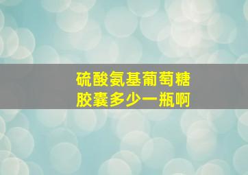 硫酸氨基葡萄糖胶囊多少一瓶啊