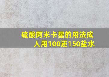 硫酸阿米卡星的用法成人用100还150盐水