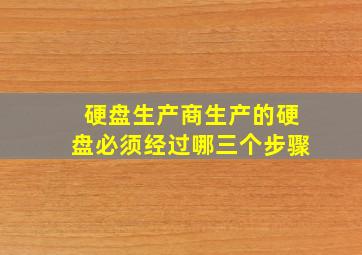 硬盘生产商生产的硬盘必须经过哪三个步骤