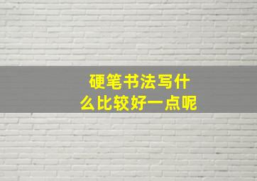 硬笔书法写什么比较好一点呢