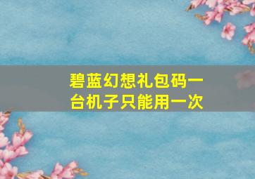 碧蓝幻想礼包码一台机子只能用一次