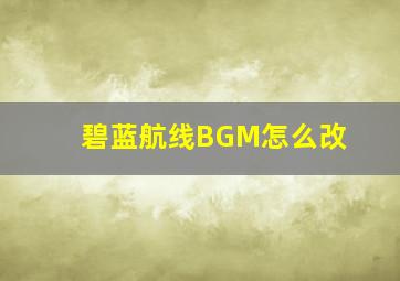 碧蓝航线BGM怎么改