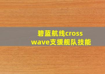 碧蓝航线crosswave支援舰队技能