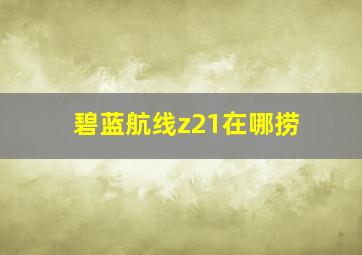 碧蓝航线z21在哪捞