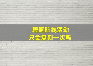 碧蓝航线活动只会复刻一次吗